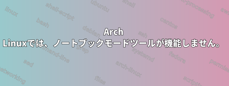 Arch Linuxでは、ノートブックモードツールが機能しません。