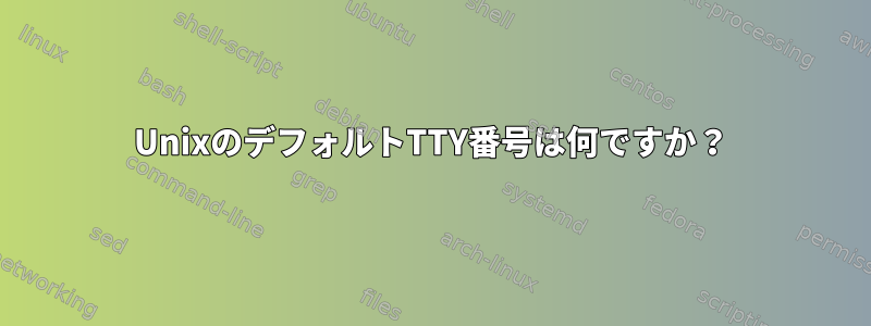 UnixのデフォルトTTY番号は何ですか？