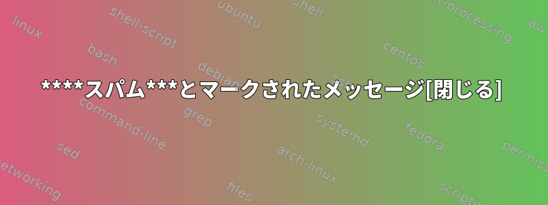 ****スパム***とマークされたメッセージ[閉じる]