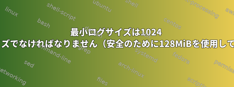 最小ログサイズは1024 *ブロックサイズでなければなりません（安全のために128MiBを使用してください）。