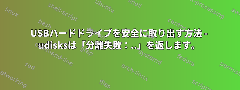 USBハードドライブを安全に取り出す方法 - udisksは「分離失敗：..」を返します。