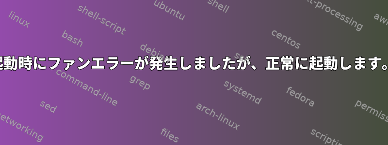 起動時にファンエラーが発生しましたが、正常に起動します。