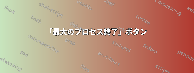 「最大のプロセス終了」ボタン