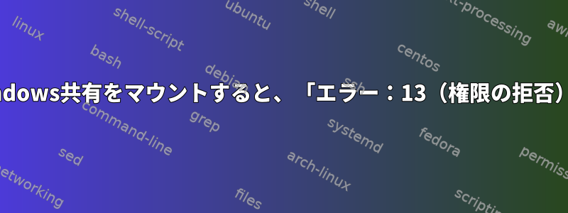 cifsを使用してWindows共有をマウントすると、「エラー：13（権限の拒否）」が発生します。