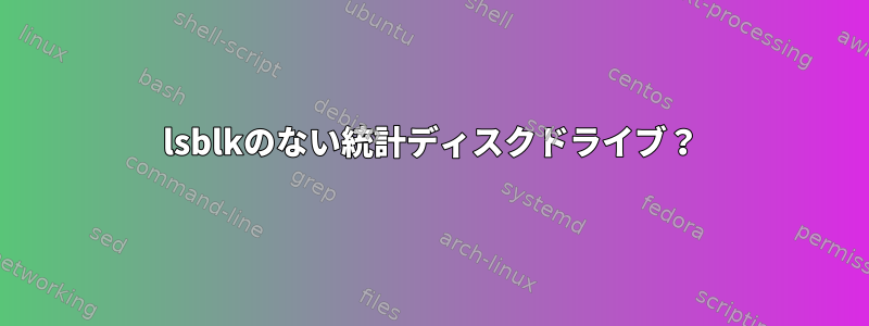 lsblkのない統計ディスクドライブ？