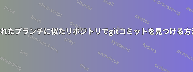 指定されたブランチに似たリポジトリでgitコミットを見つける方法は？