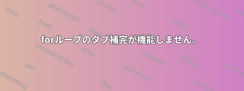 forループのタブ補完が機能しません。