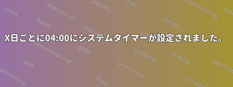 X日ごとに04:00にシステムタイマーが設定されました。