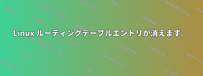 Linux ルーティングテーブルエントリが消えます。