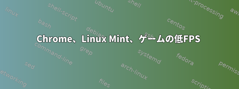 Chrome、Linux Mint、ゲームの低FPS