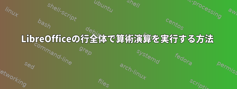 LibreOfficeの行全体で算術演算を実行する方法