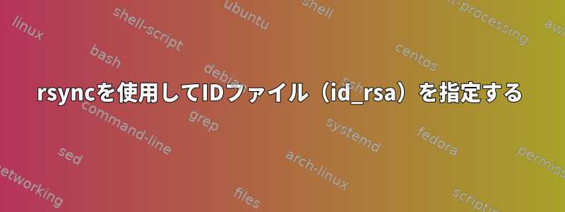 rsyncを使用してIDファイル（id_rsa）を指定する