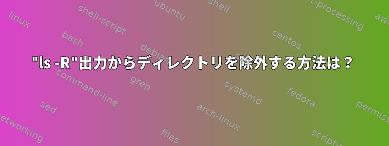 "ls -R"出力からディレクトリを除外する方法は？