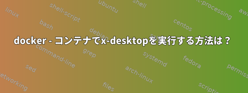 docker - コンテナでx-desktopを実行する方法は？