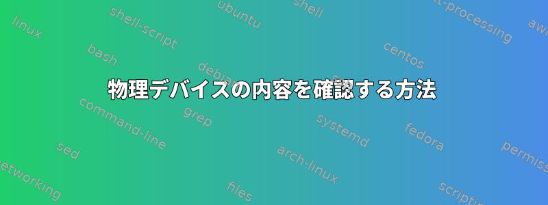 物理デバイスの内容を確認する方法