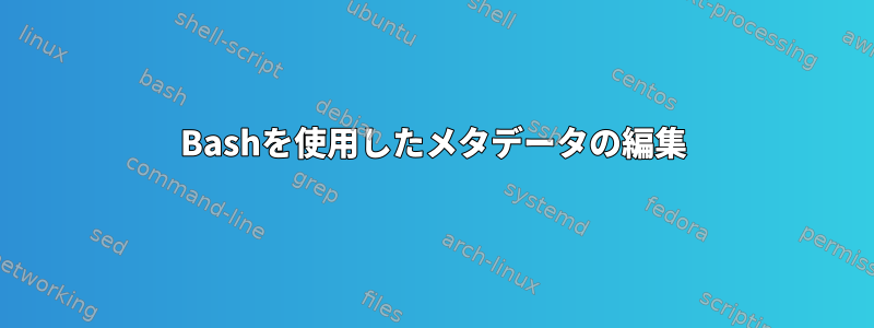 Bashを使用したメタデータの編集