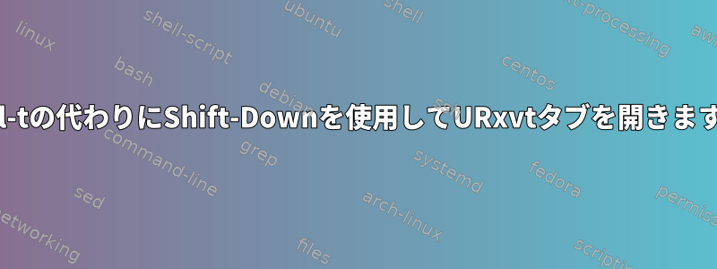 ctrl-tの代わりにShift-Downを使用してURxvtタブを開きます。