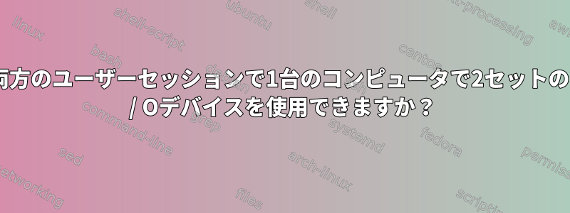 両方のユーザーセッションで1台のコンピュータで2セットのI / Oデバイスを使用できますか？