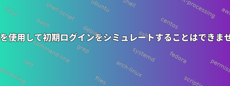 sudoを使用して初期ログインをシミュレートすることはできません。