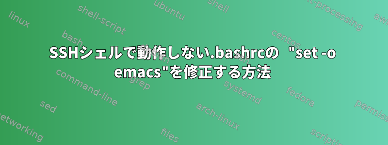 SSHシェルで動作しない.bashrcの "set -o emacs"を修正する方法