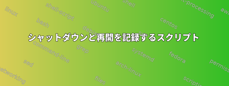 シャットダウンと再開を記録するスクリプト