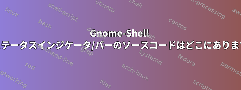 Gnome-Shell 3.10ステータスインジケータ/バーのソースコードはどこにありますか？