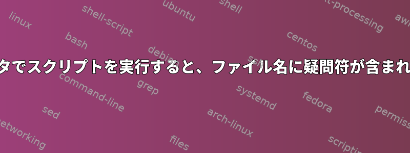 リモートコンピュータでスクリプトを実行すると、ファイル名に疑問符が含まれるのはなぜですか？