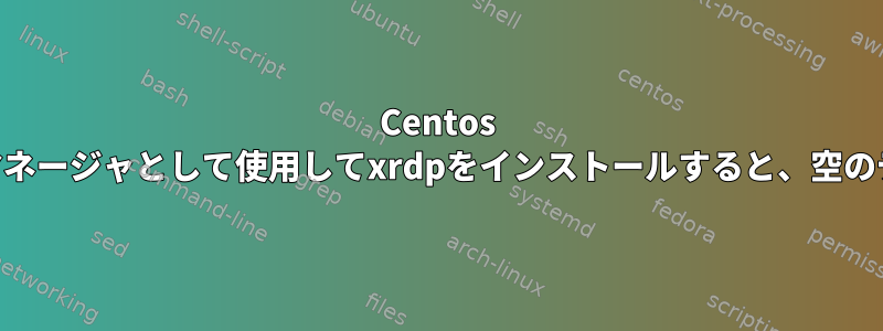 Centos 6.5では、XFCEをウィンドウマネージャとして使用してxrdpをインストールすると、空のデスクトップが表示されます。