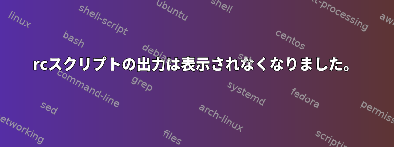 rcスクリプトの出力は表示されなくなりました。