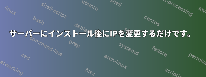 サーバーにインストール後にIPを変更するだけです。