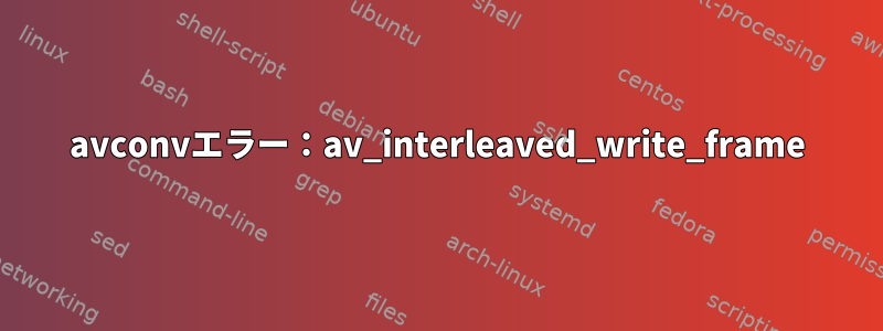 avconvエラー：av_interleaved_write_frame