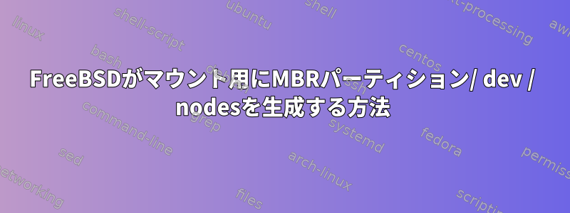 FreeBSDがマウント用にMBRパーティション/ dev / nodesを生成する方法