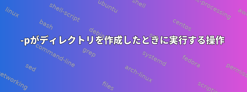 -pがディレクトリを作成したときに実行する操作