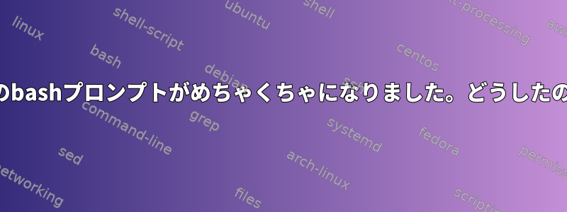 私のbashプロンプトがめちゃくちゃになりました。どうしたの？