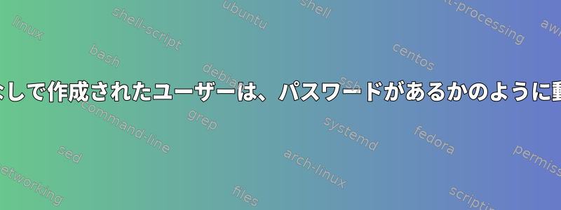 パスワードなしで作成されたユーザーは、パスワードがあるかのように動作します。