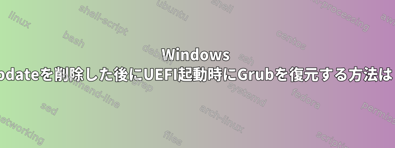 Windows Updateを削除した後にUEFI起動時にGrubを復元する方法は？