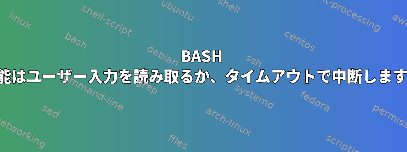 BASH 機能はユーザー入力を読み取るか、タイムアウトで中断します。