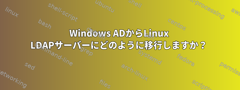 Windows ADからLinux LDAPサーバーにどのように移行しますか？