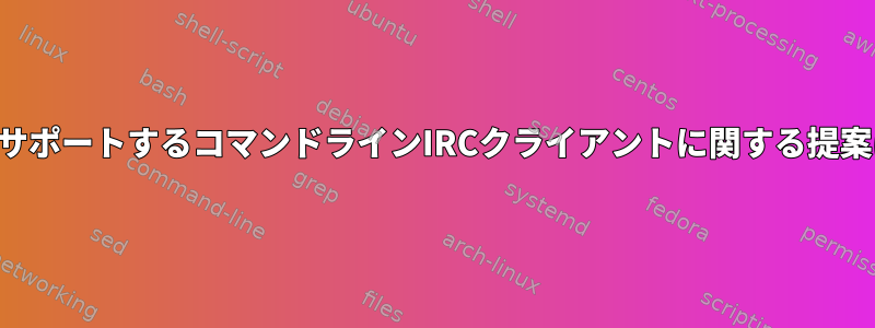 ダウンロードをサポートするコマンドラインIRCクライアントに関する提案はありますか？