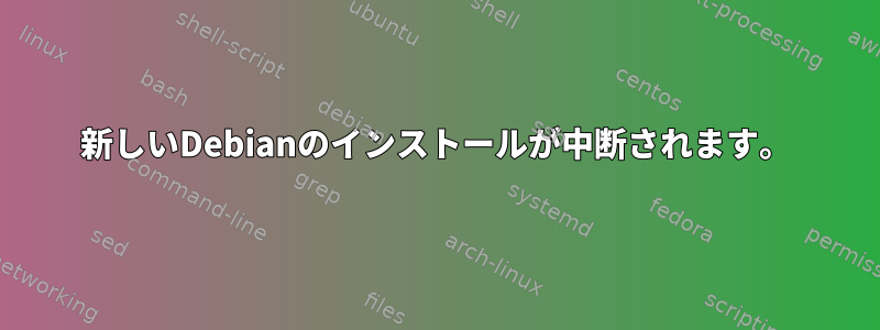 新しいDebianのインストールが中断されます。