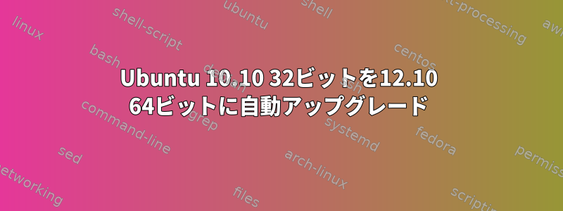 Ubuntu 10.10 32ビットを12.10 64ビットに自動アップグレード