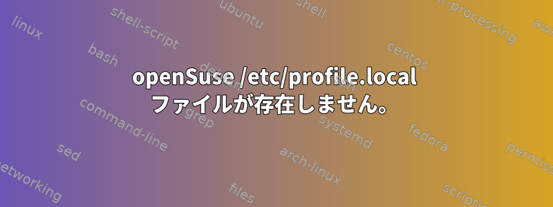 openSuse /etc/profile.local ファイルが存在しません。