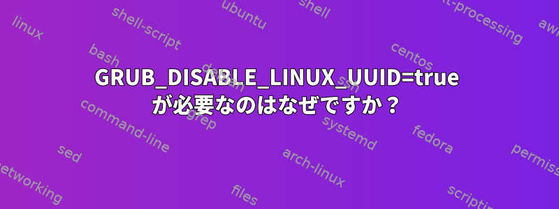 GRUB_DISABLE_LINUX_UUID=true が必要なのはなぜですか？