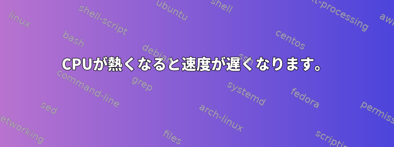 CPUが熱くなると速度が遅くなります。