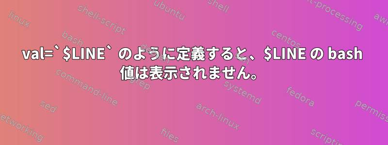 val=`$LINE` のように定義すると、$LINE の bash 値は表示されません。