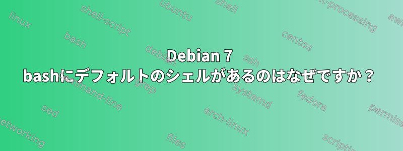 Debian 7 bashにデフォルトのシェルがあるのはなぜですか？