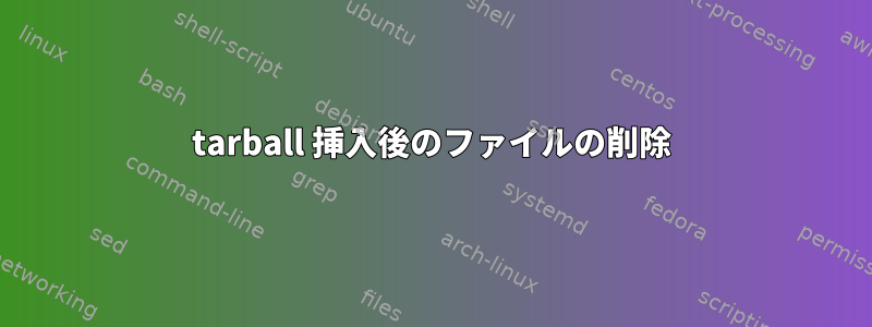 tarball 挿入後のファイルの削除