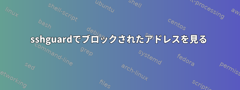 sshguardでブロックされたアドレスを見る