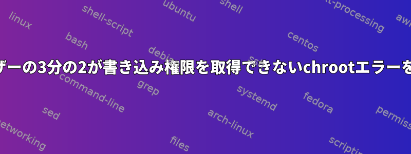 ネットワークユーザーの3分の2が書き込み権限を取得できないchrootエラーを修正する方法は？