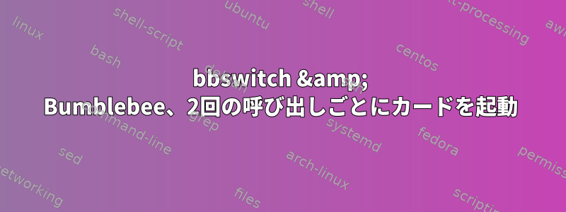 bbswitch &amp; Bumblebee、2回の呼び出しごとにカードを起動